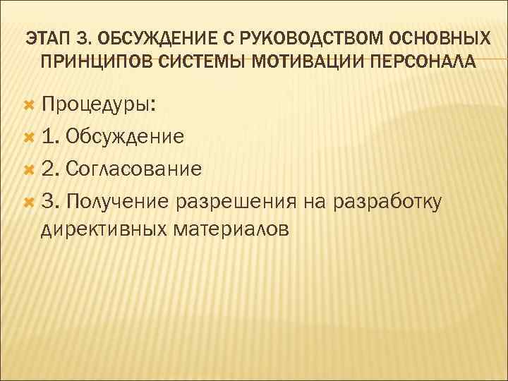 ЭТАП 3. ОБСУЖДЕНИЕ С РУКОВОДСТВОМ ОСНОВНЫХ ПРИНЦИПОВ СИСТЕМЫ МОТИВАЦИИ ПЕРСОНАЛА  Процедуры: 1. Обсуждение