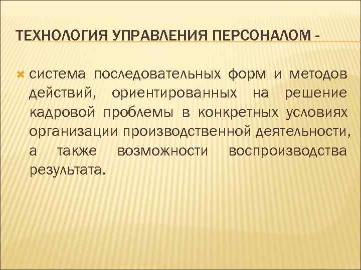ТЕХНОЛОГИЯ УПРАВЛЕНИЯ ПЕРСОНАЛОМ -  система последовательных форм и методов действий, ориентированных на решение