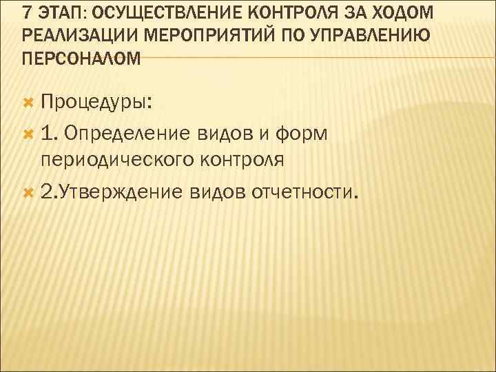7 ЭТАП: ОСУЩЕСТВЛЕНИЕ КОНТРОЛЯ ЗА ХОДОМ РЕАЛИЗАЦИИ МЕРОПРИЯТИЙ ПО УПРАВЛЕНИЮ ПЕРСОНАЛОМ  Процедуры: 1.