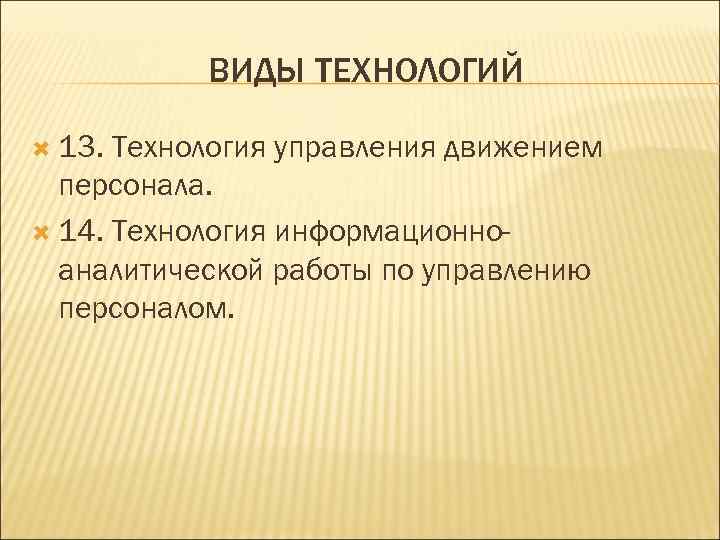  ВИДЫ ТЕХНОЛОГИЙ  13. Технология управления движением  персонала.  14. Технология