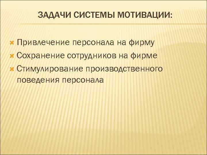  ЗАДАЧИ СИСТЕМЫ МОТИВАЦИИ: Привлечение персонала на фирму  Сохранение сотрудников на фирме 