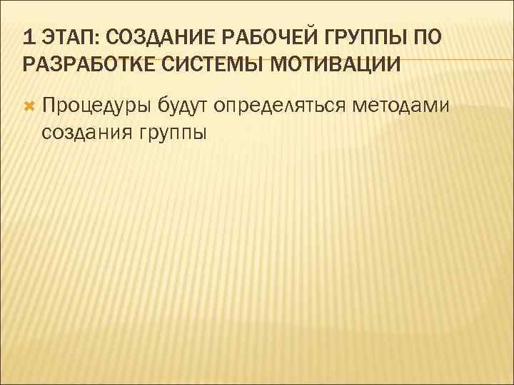 1 ЭТАП: СОЗДАНИЕ РАБОЧЕЙ ГРУППЫ ПО РАЗРАБОТКЕ СИСТЕМЫ МОТИВАЦИИ  Процедуры будут определяться методами