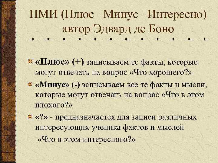 ПМИ (Плюс –Минус –Интересно) автор Эдвард де Боно  «Плюс» (+) записываем те факты,