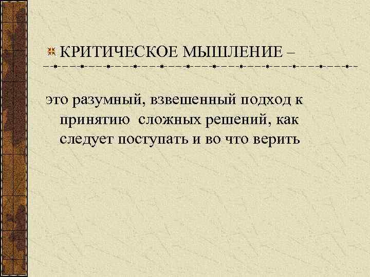  КРИТИЧЕСКОЕ МЫШЛЕНИЕ – это разумный, взвешенный подход к  принятию сложных решений, как