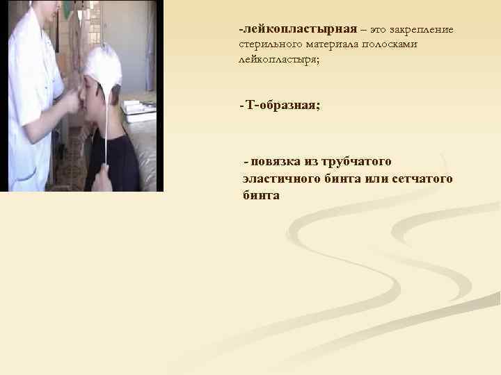 -лейкопластырная – это закрепление стерильного материала полосками лейкопластыря;  - Т-образная; - повязка из