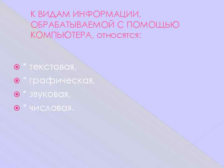   К ВИДАМ ИНФОРМАЦИИ, ОБРАБАТЫВАЕМОЙ С ПОМОЩЬЮ КОМПЬЮТЕРА, относятся: * текстовая,  *