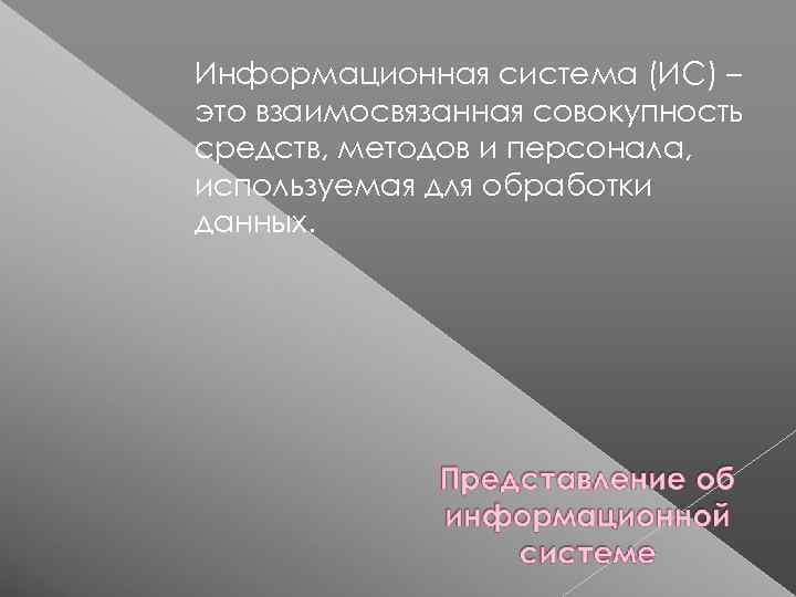Информационная система (ИС) – это взаимосвязанная совокупность средств, методов и персонала, используемая для обработки
