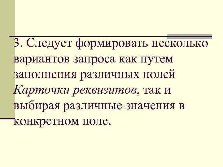 3. Следует формировать несколько вариантов запроса как путем заполнения различных полей Карточки реквизитов, так