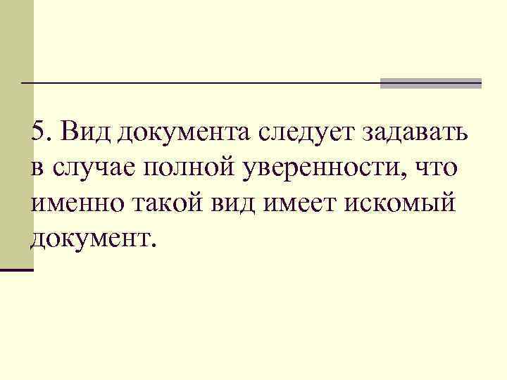 5. Вид документа следует задавать в случае полной уверенности, что именно такой вид имеет