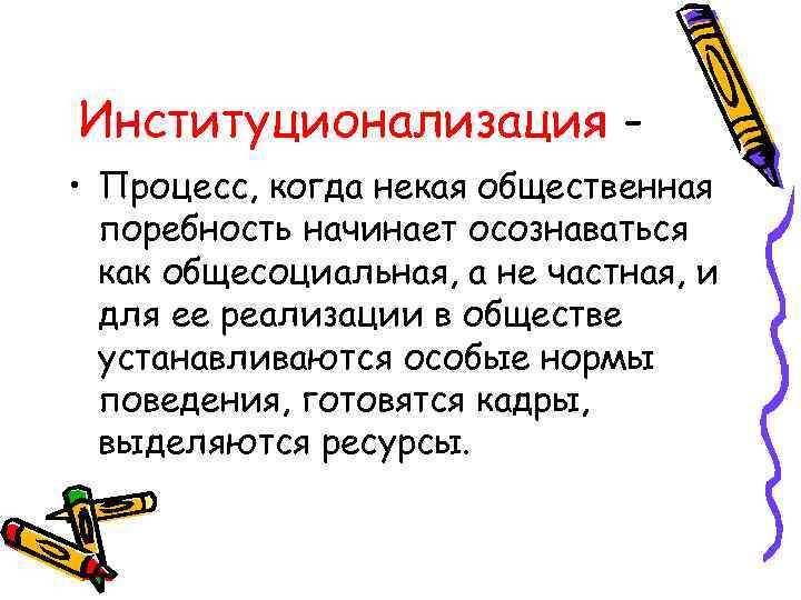 Институционализация - • Процесс, когда некая общественная  поребность начинает осознаваться  как общесоциальная,