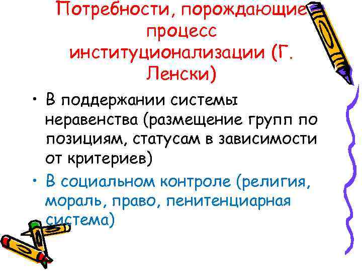  Потребности, порождающие  процесс  институционализации (Г.   Ленски) • В поддержании