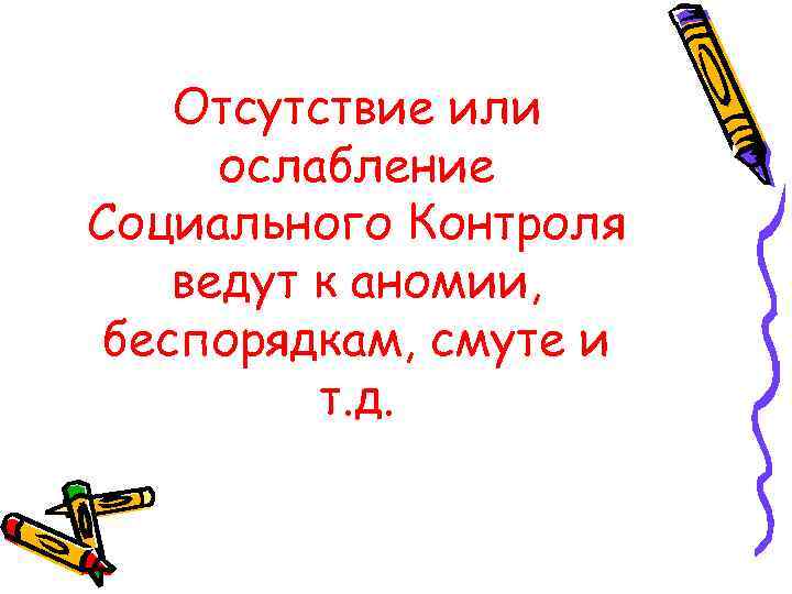   Отсутствие или  ослабление Социального Контроля ведут к аномии,  беспорядкам, смуте