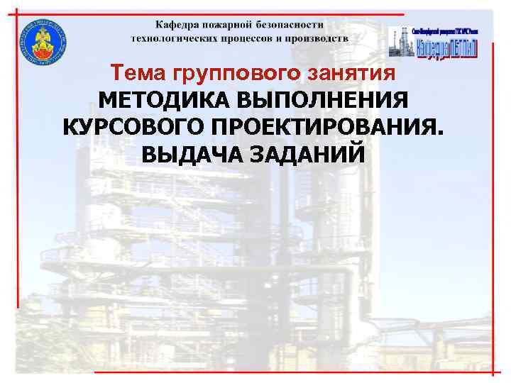Тема группового занятия МЕТОДИКА ВЫПОЛНЕНИЯ КУРСОВОГО ПРОЕКТИРОВАНИЯ. ВЫДАЧА ЗАДАНИЙ Тема группового занятия МЕТОДИКА ВЫПОЛНЕНИЯ КУРСОВОГО ПРОЕКТИРОВАНИЯ. ВЫДАЧА ЗАДАНИЙ