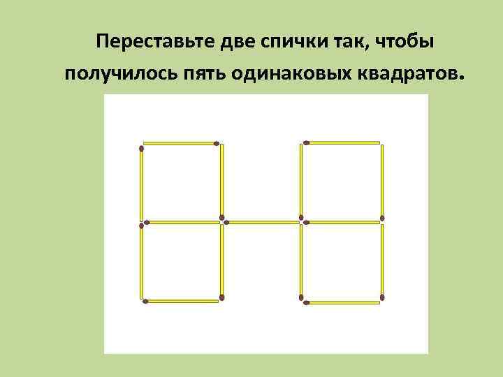 Спичку чтобы получился квадрат. Переложи 2 спички так чтобы получилось 5 одинаковых квадратов. Переложить две спички чтобы получилось пять квадратов. Переставьте 2 спички чтобы получилось 5 квадратов. Переставь 2 спички так чтобы получилось 5 одинаковых квадратов.