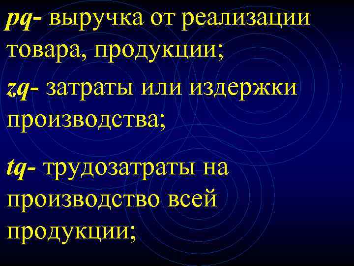 pq- выручка от реализации товара, продукции; zq- затраты или издержки производства; tq- трудозатраты на