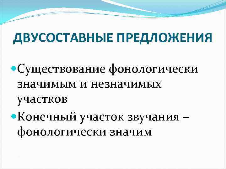 ДВУСОСТАВНЫЕ ПРЕДЛОЖЕНИЯ Существование фонологически значимым и незначимых участков Конечный участок звучания – фонологически ДВУСОСТАВНЫЕ ПРЕДЛОЖЕНИЯ Существование фонологически значимым и незначимых участков Конечный участок звучания – фонологически