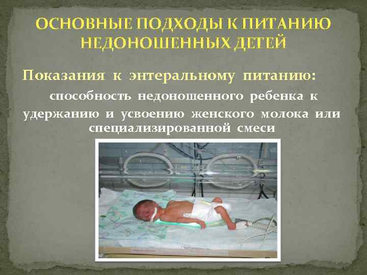 ОСНОВНЫЕ ПОДХОДЫ К ПИТАНИЮ НЕДОНОШЕННЫХ ДЕТЕЙ Показания к энтеральному питанию: способность недоношенного ребенка к