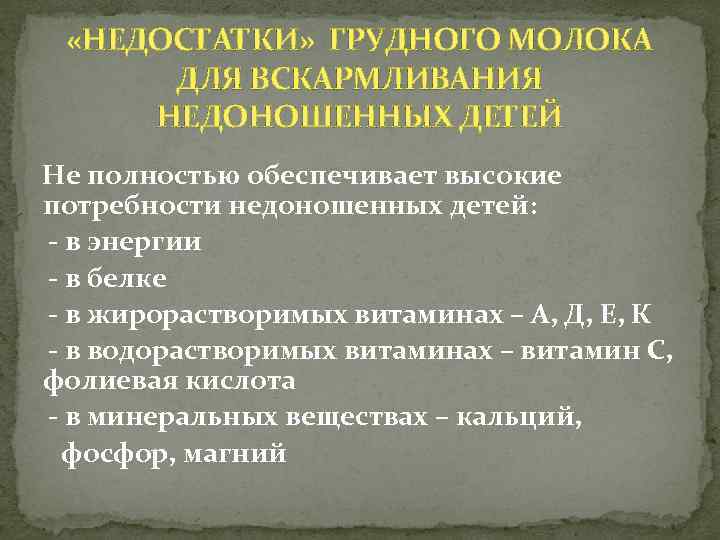  «НЕДОСТАТКИ» ГРУДНОГО МОЛОКА ДЛЯ ВСКАРМЛИВАНИЯ НЕДОНОШЕННЫХ ДЕТЕЙ Не полностью обеспечивает высокие потребности недоношенных