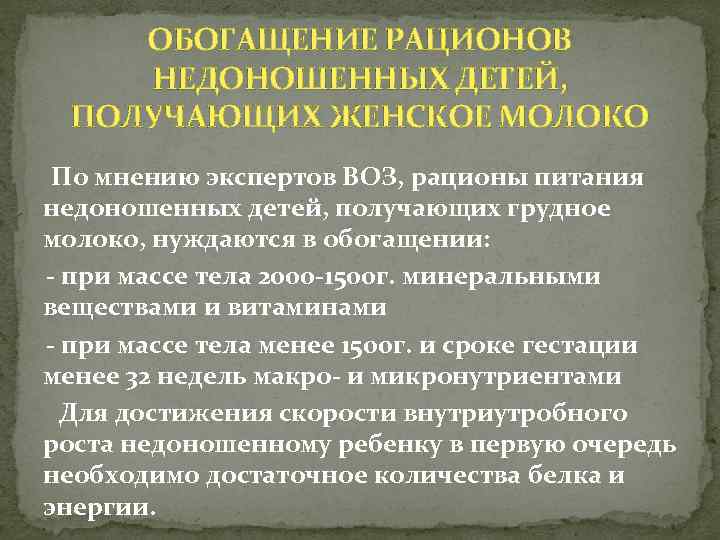 ОБОГАЩЕНИЕ РАЦИОНОВ НЕДОНОШЕННЫХ ДЕТЕЙ, ПОЛУЧАЮЩИХ ЖЕНСКОЕ МОЛОКО По мнению экспертов ВОЗ, рационы питания недоношенных