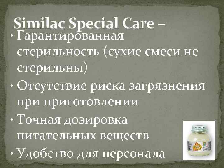 Similac Special Care – • Гарантированная стерильность (сухие смеси не стерильны) • Отсутствие риска