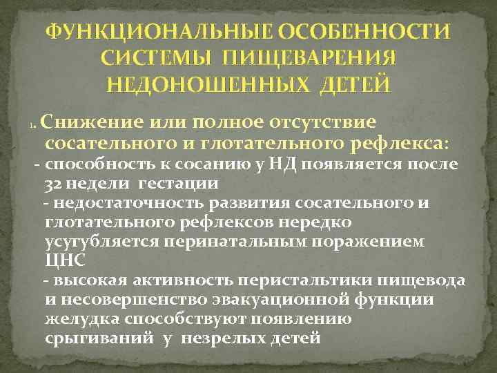 ФУНКЦИОНАЛЬНЫЕ ОСОБЕННОСТИ СИСТЕМЫ ПИЩЕВАРЕНИЯ НЕДОНОШЕННЫХ ДЕТЕЙ 1. Снижение или полное отсутствие сосательного и глотательного