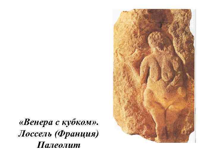  «Венера с кубком» . Лоссель (Франция) Палеолит 