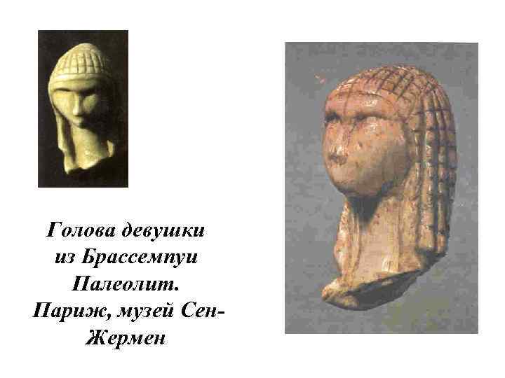  Голова девушки  из Брассемпуи Палеолит. Париж, музей Сен- Жермен 
