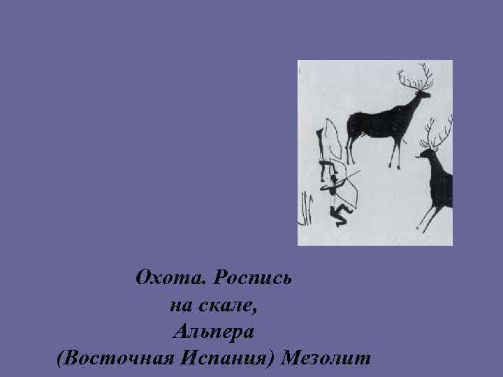  Охота. Роспись  на скале,  Альпера (Восточная Испания) Мезолит 