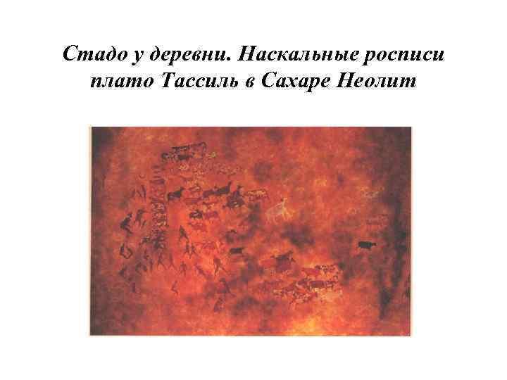 Стадо у деревни. Наскальные росписи  плато Тассиль в Сахаре Неолит 