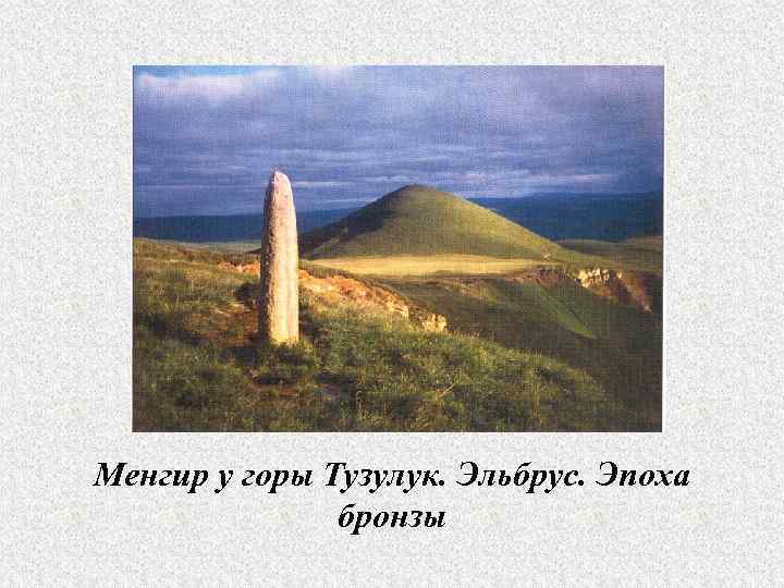 Менгир у горы Тузулук. Эльбрус. Эпоха    бронзы 