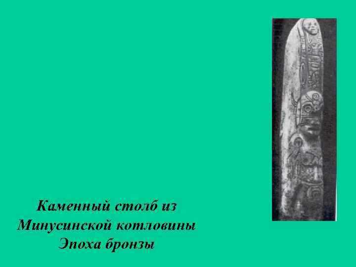  Каменный столб из Минусинской котловины Эпоха бронзы 