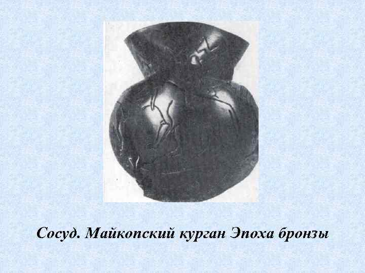 Сосуд. Майкопский курган Эпоха бронзы 
