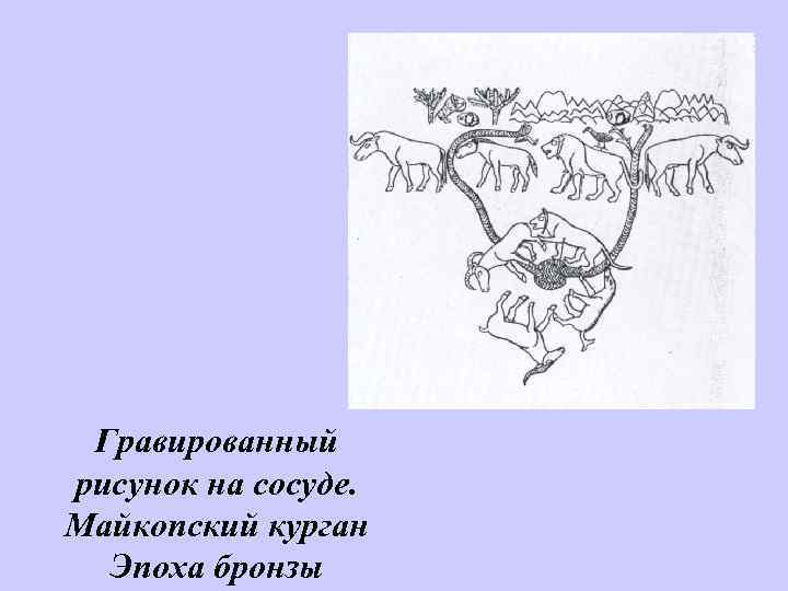  Гравированный рисунок на сосуде. Майкопский курган  Эпоха бронзы 