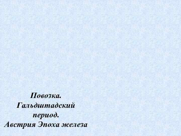  Повозка. Гальдштадский  период. Австрия Эпоха железа 
