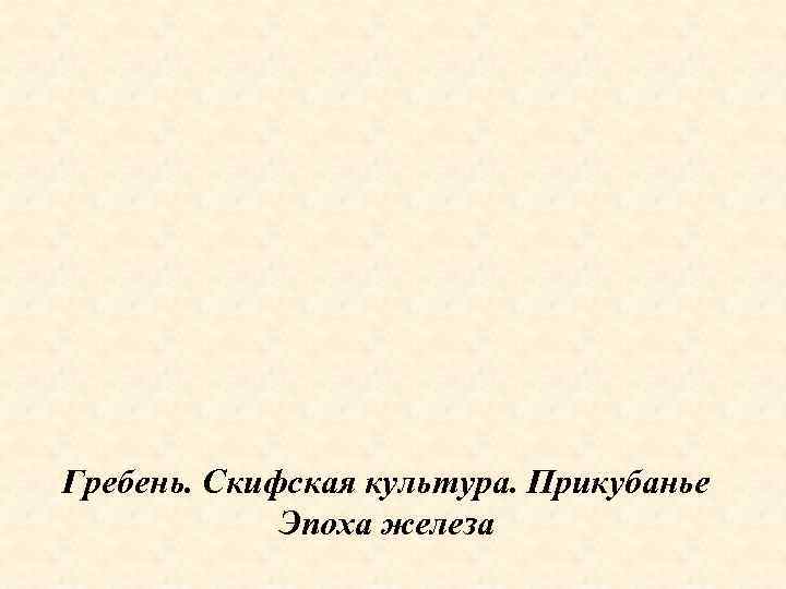 Гребень. Скифская культура. Прикубанье   Эпоха железа 