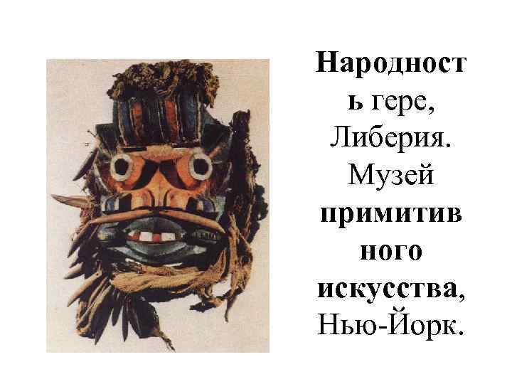 Народност  ь гере,  Либерия.  Музей примитив  ного искусства, Нью-Йорк. 