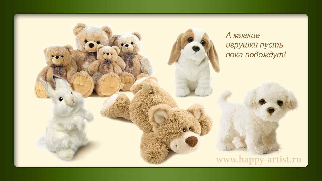 А мягкие игрушки пусть пока подождут! 