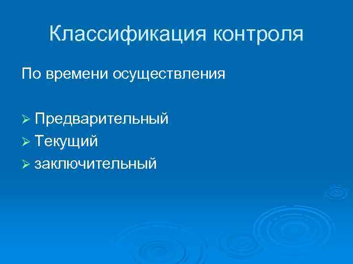   Классификация контроля По времени осуществления Ø Предварительный Ø Текущий Ø заключительный 