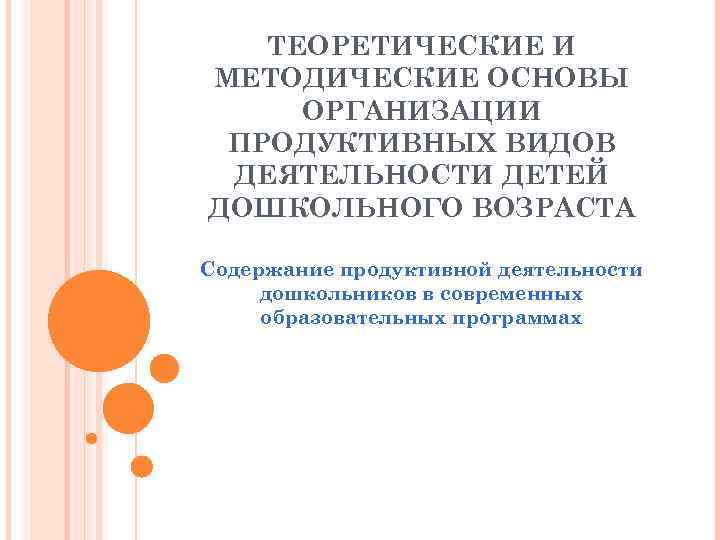   ТЕОРЕТИЧЕСКИЕ И МЕТОДИЧЕСКИЕ ОСНОВЫ ОРГАНИЗАЦИИ ПРОДУКТИВНЫХ ВИДОВ ДЕЯТЕЛЬНОСТИ ДЕТЕЙ ДОШКОЛЬНОГО ВОЗРАСТА Содержание