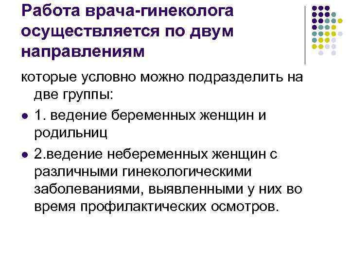 Работа врача-гинеколога осуществляется по двум направлениям которые условно можно подразделить на  две группы: