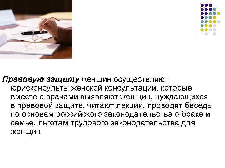 Правовую защиту женщин осуществляют  юрисконсульты женской консультации, которые  вместе с врачами выявляют
