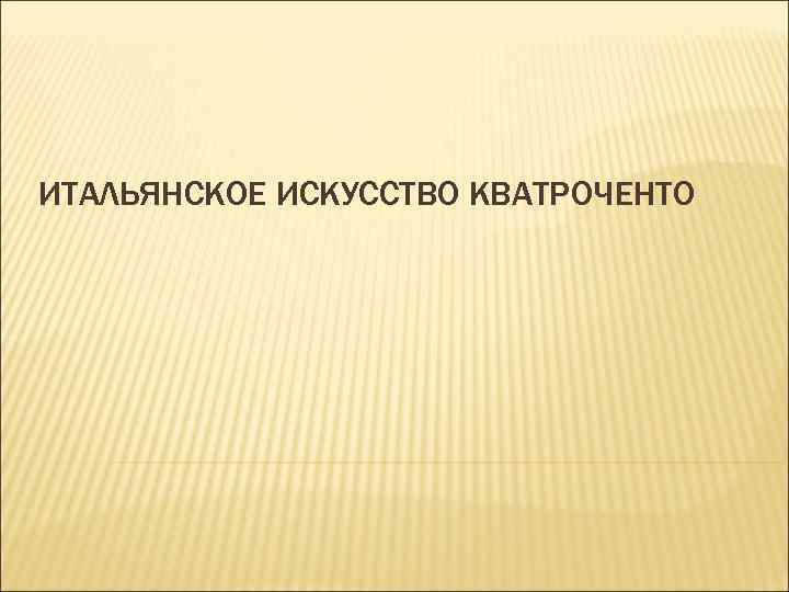 ИТАЛЬЯНСКОЕ ИСКУССТВО КВАТРОЧЕНТО 