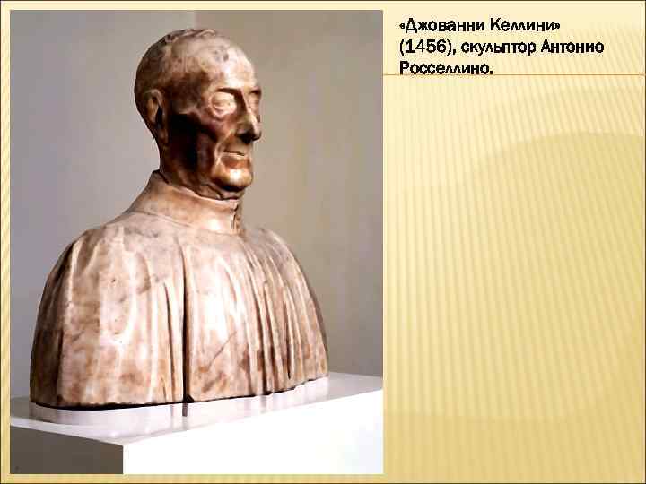  «Джованни Келлини» (1456), скульптор Антонио Росселлино. 