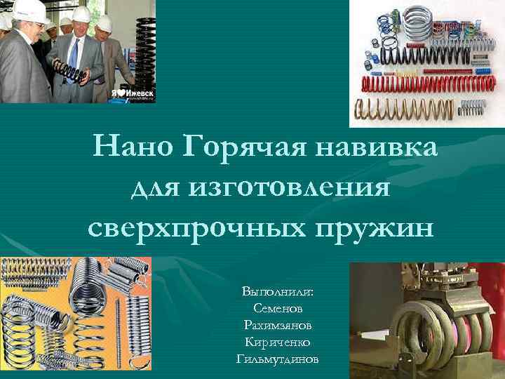 Нано Горячая навивка  для изготовления сверхпрочных пружин   Выполнили:  Семенов 