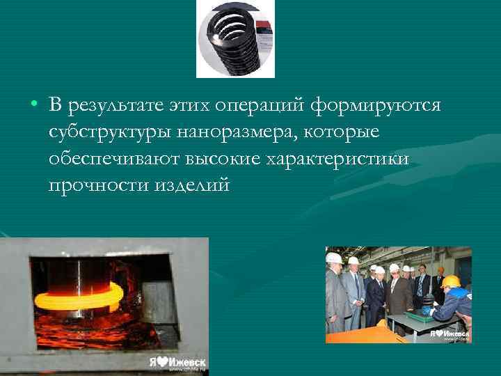  • В результате этих операций формируются  субструктуры наноразмера, которые  обеспечивают высокие