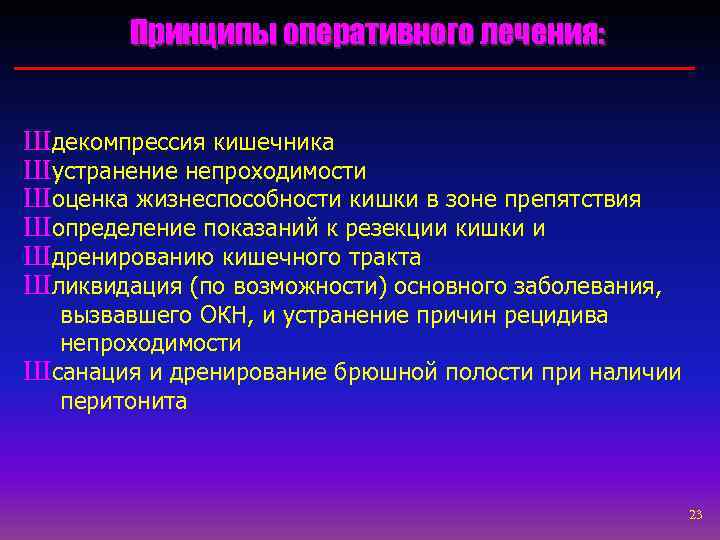   Принципы оперативного лечения:  Шдекомпрессия кишечника Шустранение непроходимости Шоценка жизнеспособности кишки в