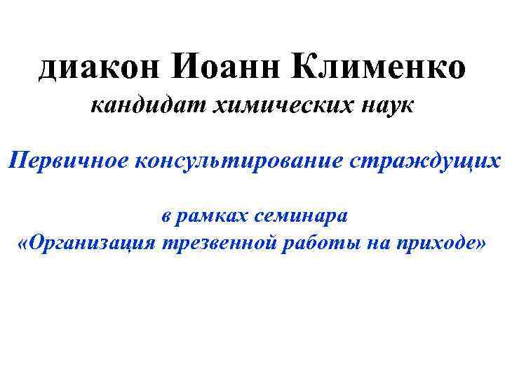  диакон Иоанн Клименко  кандидат химических наук Первичное консультирование страждущих   