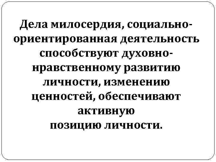  Дела милосердия, социально- ориентированная деятельность способствуют духовно-  нравственному развитию личности, изменению 