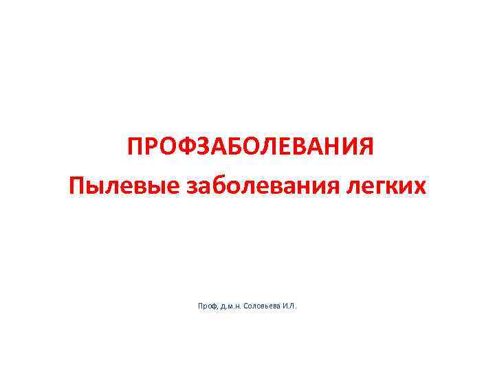   ПРОФЗАБОЛЕВАНИЯ Пылевые заболевания легких   Проф, д. м. н. Соловьева И.