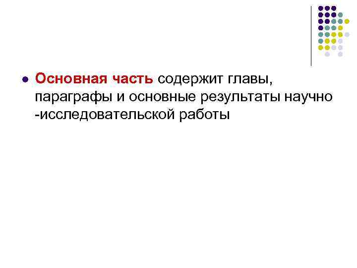 l  Основная часть содержит главы, параграфы и основные результаты научно -исследовательской работы 